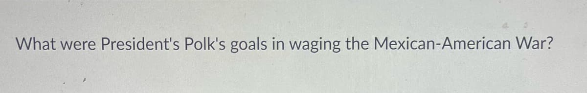 What were President's Polk's goals in waging the Mexican-American War?

