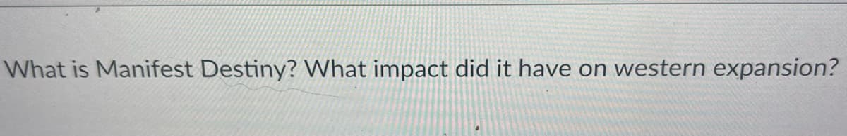 What is Manifest Destiny? What impact did it have on western expansion?
