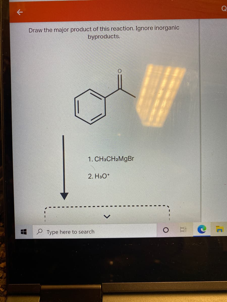 Draw the major product of this reaction. Ignore inorganic
byproducts.
1. CH3CH2MGB
2. H3O*
P Type here to search
