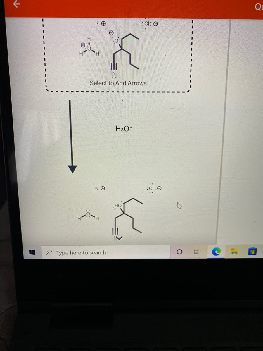 Qu
K O
:Cl: 0
H
H.
Select to Add Arrows
H3O*
KO
:Ci:0
.HO
P Type here to search
出
