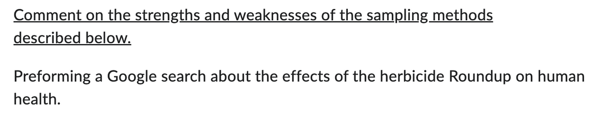 Comment on the strengths and weaknesses of the sampling methods
described below.
Preforming a Google search about the effects of the herbicide Roundup on human
health.