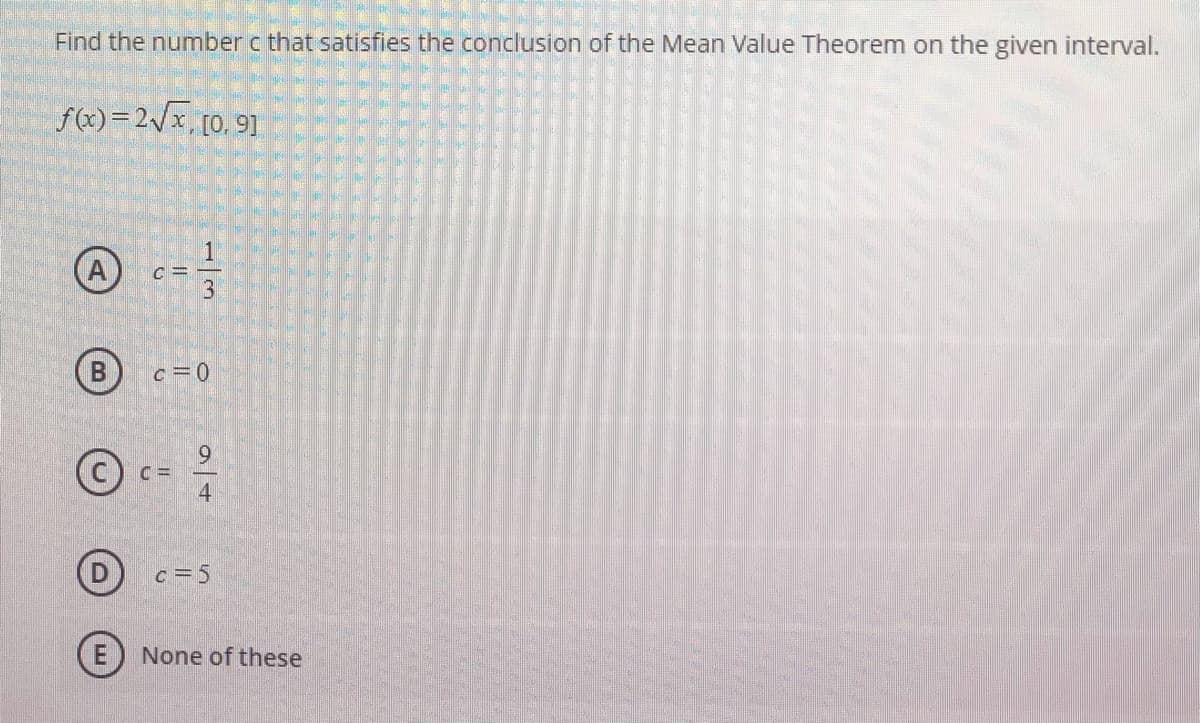 Find the number c that satisfies the conclusion of the Mean Value Theorem on the given interval.
f(x)=2/x, [0, 91
(B
6.
C =
c =5
None of these
1/3
94
