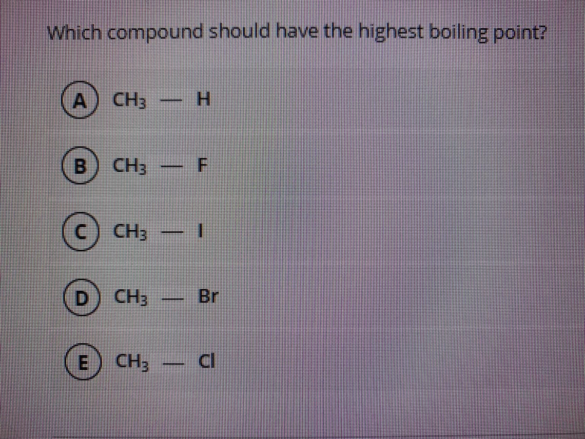 Which compound should have the highest boiling point?
CH3
H.
B
CH3
(c) CH;
1.
CH3
Br
E) CH,
