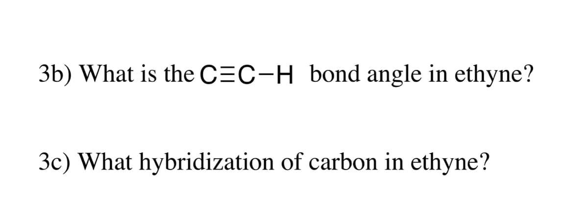 3b) What is the C=C-H bond angle in ethyne?
3c) What hybridization of carbon in ethyne?