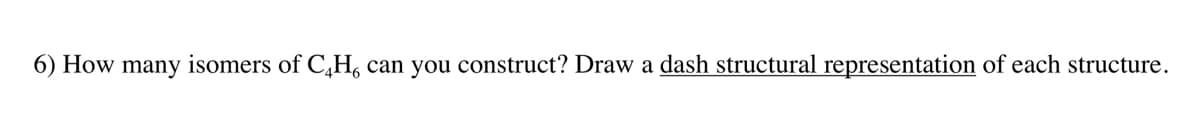 6) How many isomers of C₂H₁ can you construct? Draw a dash structural representation of each structure.