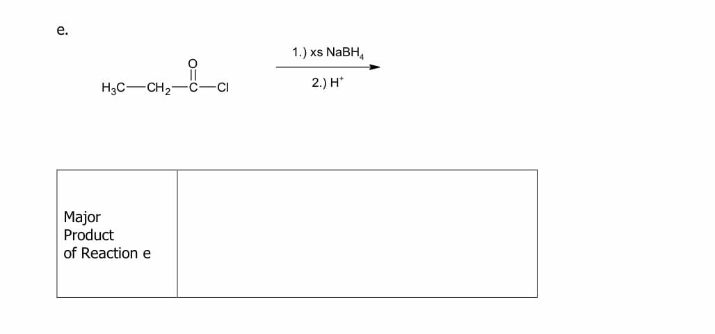 е.
1.) xs NABH,
H3C-CH2
2.) H*
-C-CI
Major
Product
of Reaction e
