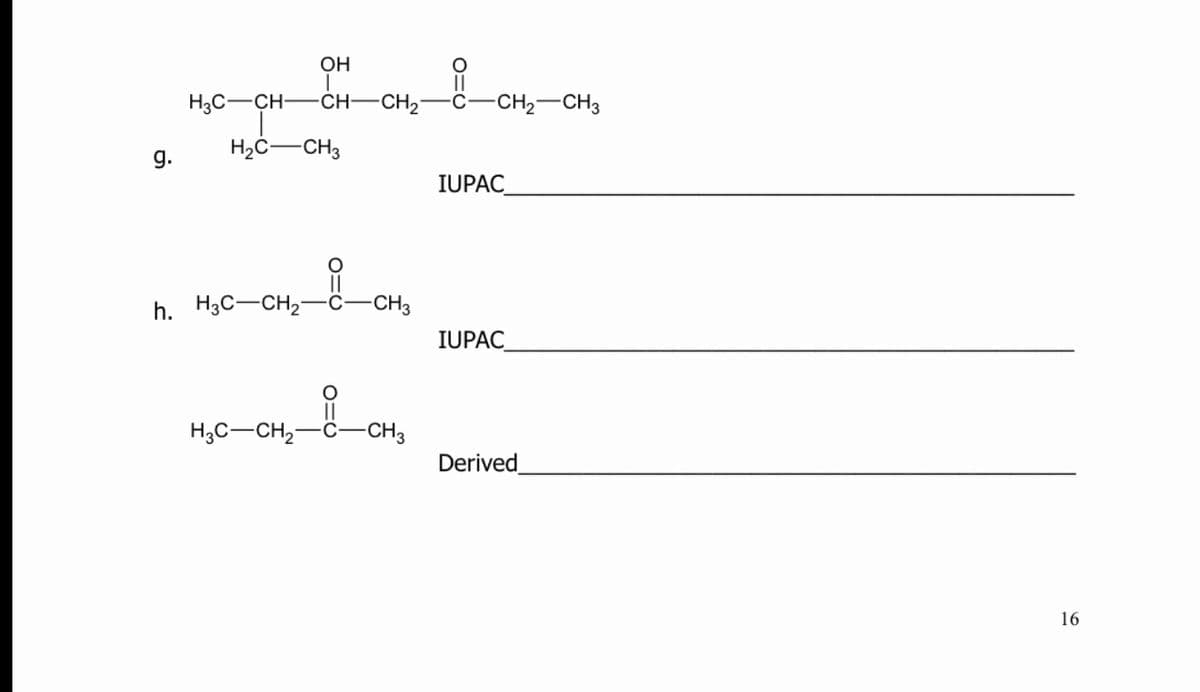 OH
H,C-CH-CH-CH,-8-CH,-CH,
CH–CH2-
-Ĉ-CH2-CH3
H2C-CH3
g.
IUPAC
h. H3C-CH2-
-CH3
IUPAC
H,C-CH,-
-CH3
Derived
16
