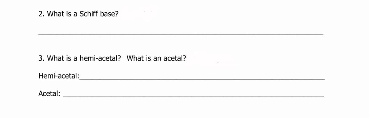 2. What is a Schiff base?
3. What is a hemi-acetal? What is an acetal?
Hemi-acetal:
Acetal:
