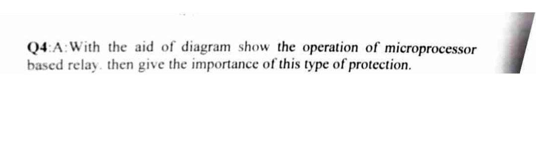 Q4:A: With the aid of diagram show the operation of microprocessor
based relay, then give the importance of this type of protection.