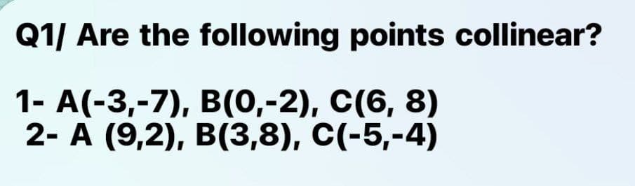 Q1/ Are the following points collinear?
1- A(-3,-7), B(0,-2), C(6, 8)
2- A (9,2), B(3,8), C(-5,-4)