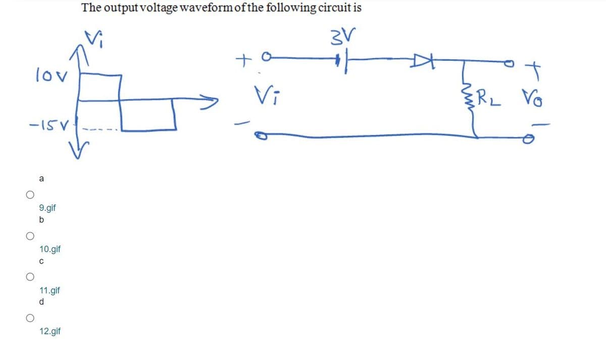 The output voltage waveform of the following circuit is
lov
Vi
RL Vo
-15V
a
9.gif
10.gif
11.gif
d
12.gif
