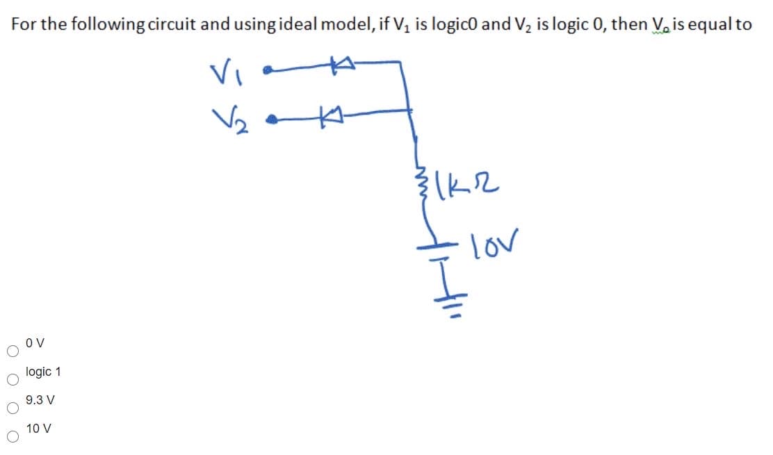 For the following circuit and usingideal model, if Vị is logico and V, is logic 0, then V. is equal to
Vi
lov
O V
logic 1
9.3 V
10 V
O O O O
