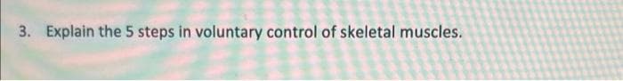 3. Explain the 5 steps in voluntary control of skeletal muscles.
