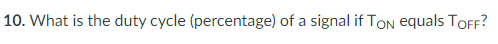10. What is the duty cycle (percentage) of a signal if TON equals TOFF?
