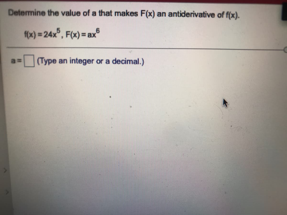 Determine the value of a that makes F(x) an antiderivative of f(x).
fx) = 24x°, F(x)= ax
6.
a%3D
(Type an integer or a decimal.)
