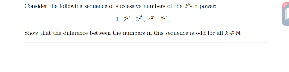 Consider the following sequence of successive numbers of the 2k-th power:
1, 224,
32*
42*
Show that the difference between the numbers in this sequence is odd for all k E N.
52*
...
