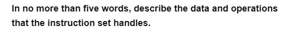 In no more than five words, describe the data and operations
that the instruction set handles.