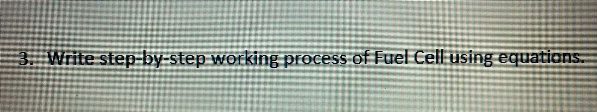 3. Write step-by-step working process of Fuel Cell using equations.

