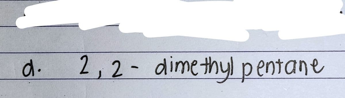 d.
2,2- dimethyl p entane
