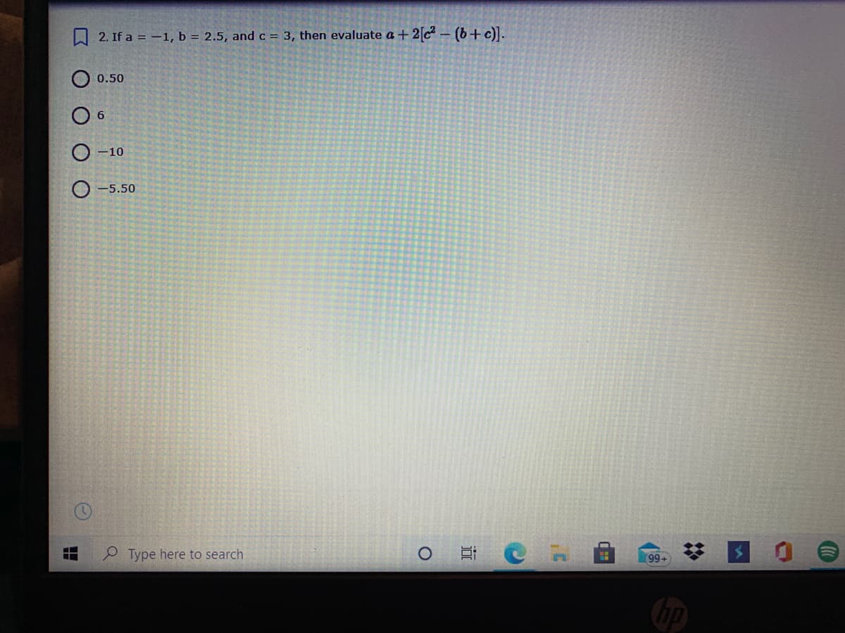 W 2. If a = -1, b = 2.5, andc = 3, then evaluate a+ 2c- (6+c)].
0.50
O 6
-10
O -5.50
Type here to search
99+
近
