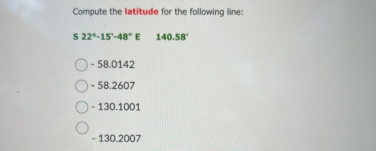 Compute the latitude for the following line:
S 22°-15'-48" E 140.58
O-58.0142
O-58.2607
O-130.1001
- 130.2007