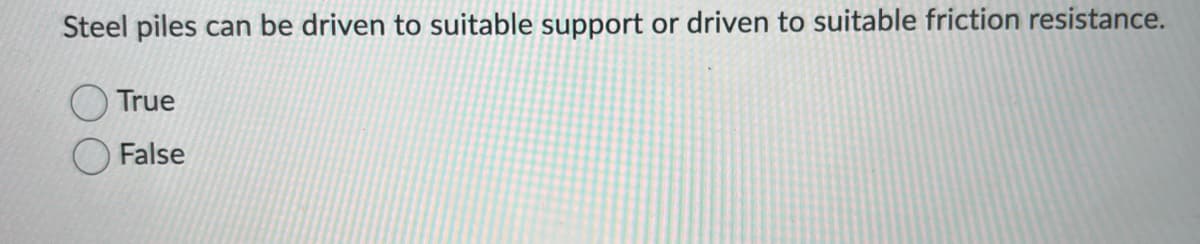 Steel piles can be driven to suitable support or driven to suitable friction resistance.
True
False