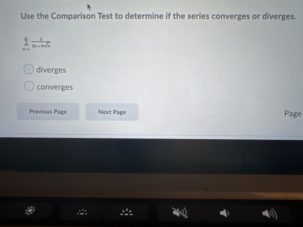 Use the Comparison Test to determine if the series converges or diverges.
Sn + n
n-1
diverges
converges
Previous Page
Next Page
Page
MacBook Pro
