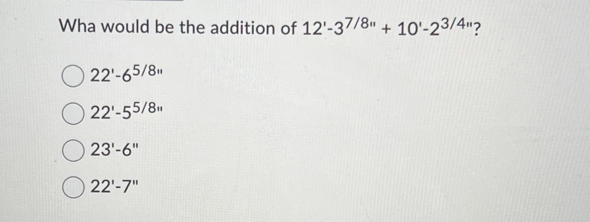 Wha would be the addition of 12'-37/8" + 10'-23/4"?
22'-65/8"
22¹-55/8"
23'-6"
22'-7"