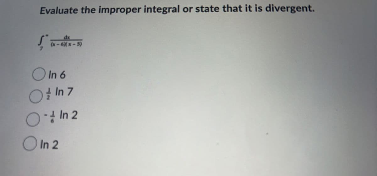Evaluate the improper integral or state that it is divergent.
dx
(x-6Xx-5)
O In 6
O In 7
In 2
OIn 2
