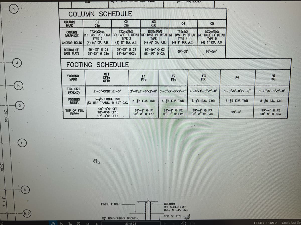 K
COLUMN SCHEDULE
COLUMN
MARK
C1
Cia
C2
C20
TS3x3x
TS3x3x
03
C30
TS3x3%
C4
TS6x6x
C5
TS3x3x
COLUMN
BASEPLATE
RE: BASE PL. DETAIL RE: BASE PL DETAIL RE: BASE PL DETAIL RE: BASE PL DETAIL RE: BASE PL DETAIL
TYPE 3
ANCHOR BOLTS (4) DIA. A.B.
TYPE 2
(4)" DIA. A.B.
TYPE 1
(4) DIA. A.B.
TYPE 4
(4) 1" DIA. A.B.
TYPE 5
(4) 1" DIA. A.B.
BOTTOM OF
BASE PLATE
99'–5" 0 C1
98'-9 Clo
99'-5" C2
98'-9 C20
99-5C3
98–9" 0 C30
99'-5"
99'-5"
FOOTING SCHEDULE
CF1
FOOTING
CF1a
MARK
Ft
Fla
F2
F2a
F3
F3a
F5
F4
F5a
CF1b
H
FTG. SIZE
(WXLXD)
FOOTING
REINF.
#3 TIES TRANS. 12" 0.C.
TOP OF FTG.
ELEV=
2'-0"xCONT.x2'-0"
3-5 LONG. T&B
99-4" CF1
98'-8" CF10
97'-4* CF1b
2'-6"x2'-6"x2'-0" 3'-0"x3'-0"x2'-0" 4'-6"x4"-6"x2'-0"
5'-0"x5'-0"x2'-0"
6'-0"x6'-0"x2'-0"
5-#5 E.W. T&B
6-15 E.W. T&B
6-#6 E.W. T&B
7-76 E.W. T&B
8-#6 E.W. T&B
99-4" F1
98'-8F1a
99'-4" F2
98'-8" F20
99'-4" F3
98'-8" F3a
99-4"
99'-4" F5
98'-8" F5a
D.3
TA Q
K
Ma
FINISH FLOOR
1½" NON-SHRINK GROUT-
-COLUMN
RE: SCHED FOR
COL. & B.P. SIZE
-TOP OF FTG.
23 of 23
A
K
17.00 x 11.68 in
Scale Not Set