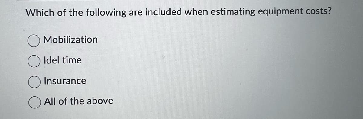 Which of the following are included when estimating equipment costs?
Mobilization
Idel time
Insurance
All of the above