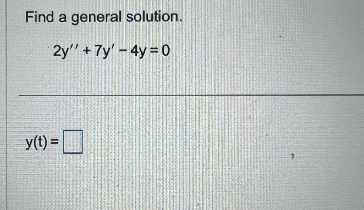 Find a general solution.
2y'' + 7y' - 4y=0
y(t) =