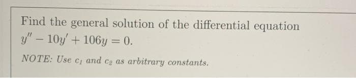 Find the general solution of the differential equation
y" – 10 + 106y = 0.
%3D
NOTE: Use c, and ce as arbitrary constants.
