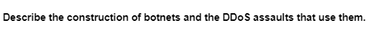 Describe the construction of botnets and the DDoS assaults that use them.