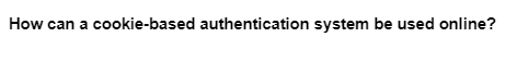 How can a cookie-based authentication system be used online?