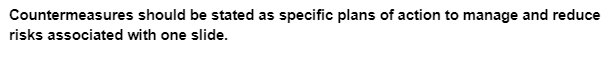 Countermeasures should be stated as specific plans of action to manage and reduce
risks associated with one slide.