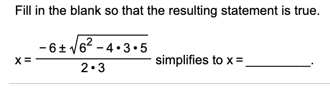 Fill in the blank so that the resulting statement is true.
- 6+ /62 - 4•3•5
X =
simplifies to x=,
2.3
