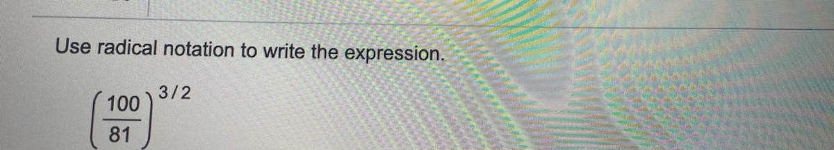 Use radical notation to write the expression.
3/2
100
81
