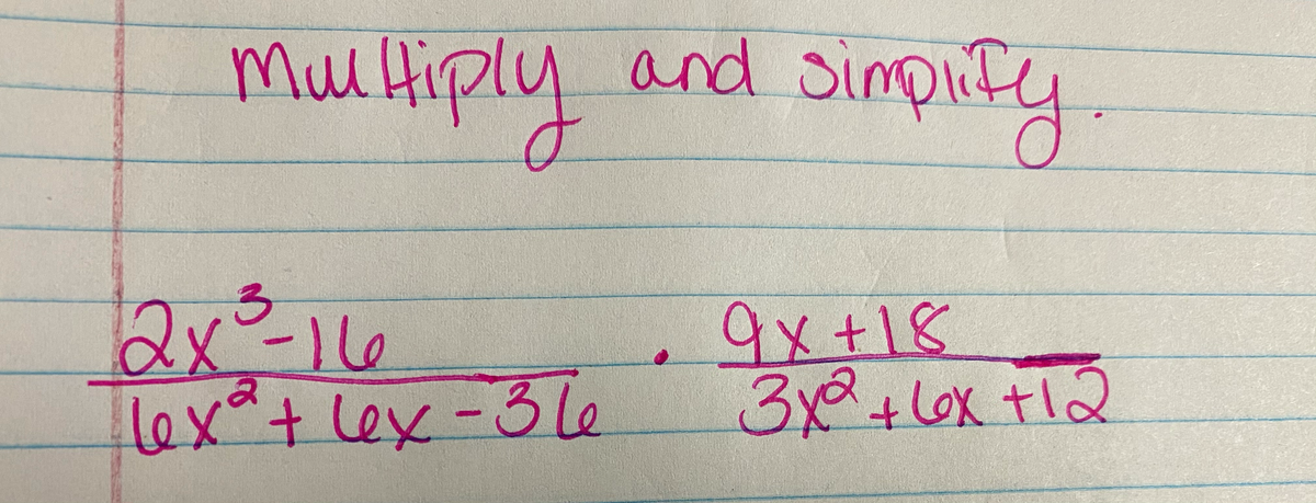 MulHiply and simpi!
Hiply
2x-16
lextlex-3le
9x+18
3x2+l6x+12
