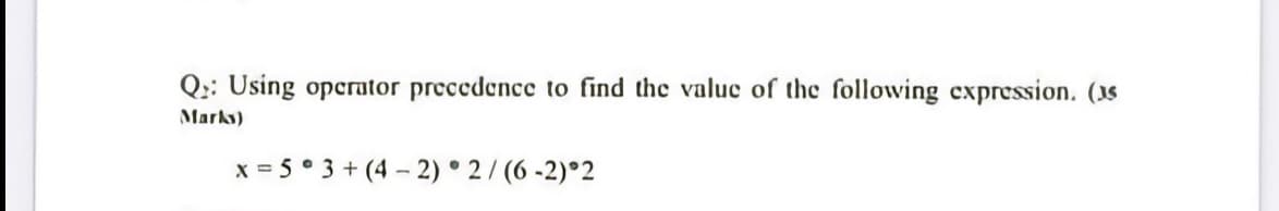 Q:: Using operator precedence to find the value of the following cxpression. (3s
Marks)
x = 5° 3 + (4 - 2) ° 2 / (6 -2)°2
