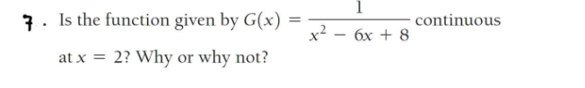 7. Is the function given by G(x)
=
at x = 2? Why or why not?
x²
1
6x + 8
continuous