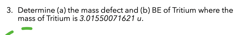 3. Determine (a) the mass defect and (b) BE of Tritium where the
mass of Tritium is
3.01550071621 u.