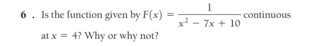 6. Is the function given by F(x)
=
at x = 4? Why or why not?
1
x² - 7x + 10
continuous