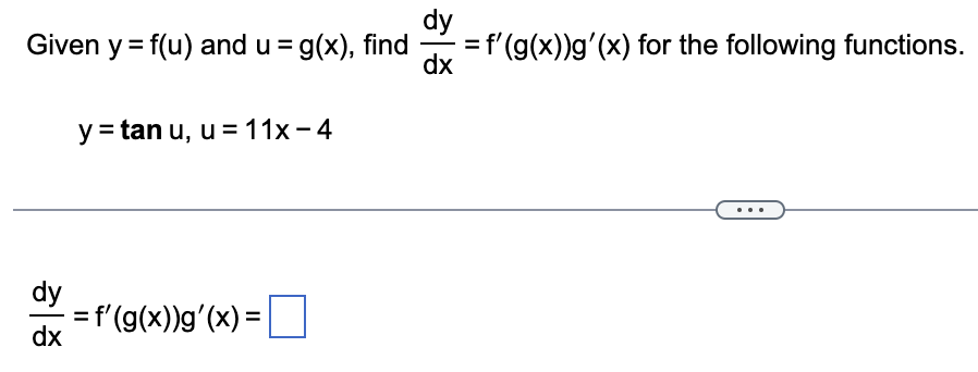 Given y = f(u) and u = g(x), find
dy
dx
y = tan u, u = 11x-4
= f'(g(x))g'(x) =
dy
-= f'(g(x))g'(x) for the following functions.
dx