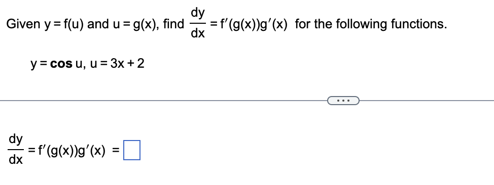 Given y = f(u) and u = g(x), find
dy
dx
y = cos u, u = 3x + 2
= f'(g(x))g'(x) :
=
dy
= f'(g(x))g'(x) for the following functions.
dx