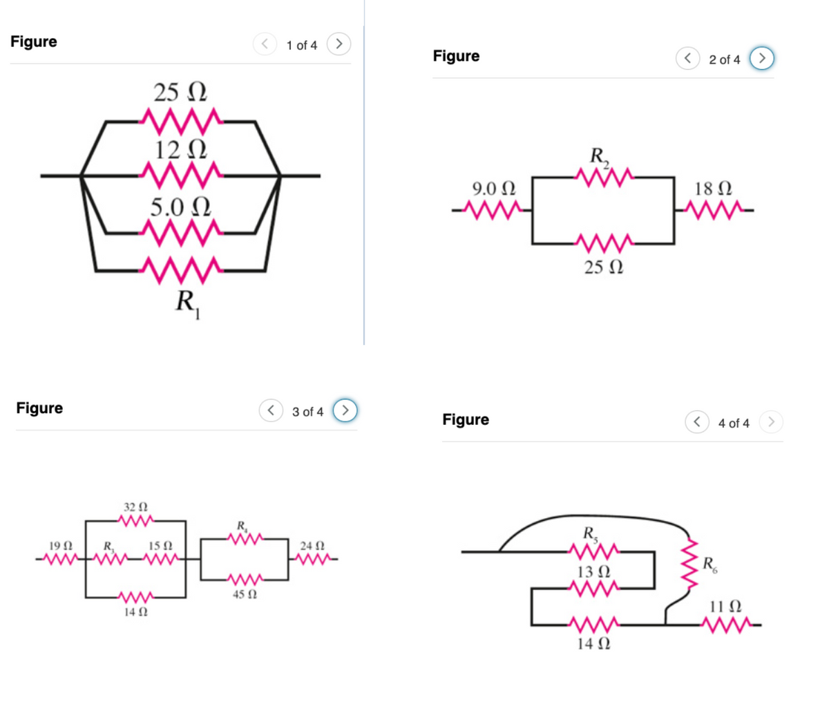 Figure
Figure
19 Ω
R.
25 Ω
ww
12 Ω
www
5.0 Ω
ww
www
R₁
32 Ω
15 Ω
www
14 Ω
R₁
www
45 Ω
<
1 of 4
3 of 4
24 Ω
--
Figure
9.0 Ω
-ww
Figure
R₂
M ww
25 Ω
R₂
13 Ω
www
14 Ω
<
2 of 4
18 Ω
--
R
4 of 4
ΠΩ