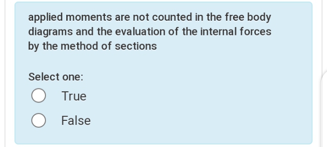 applied moments are not counted in the free body
diagrams and the evaluation of the internal forces
by the method of sections
Select one:
True
False
