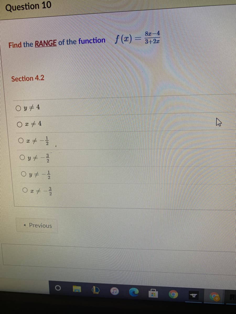 Question 10
8z-4
Find the RANGE of the function f(¤)=
Section 4.2
O y + 4
O a + 4
Oz + -
O y + -
O y +
O z + -
* Previous
