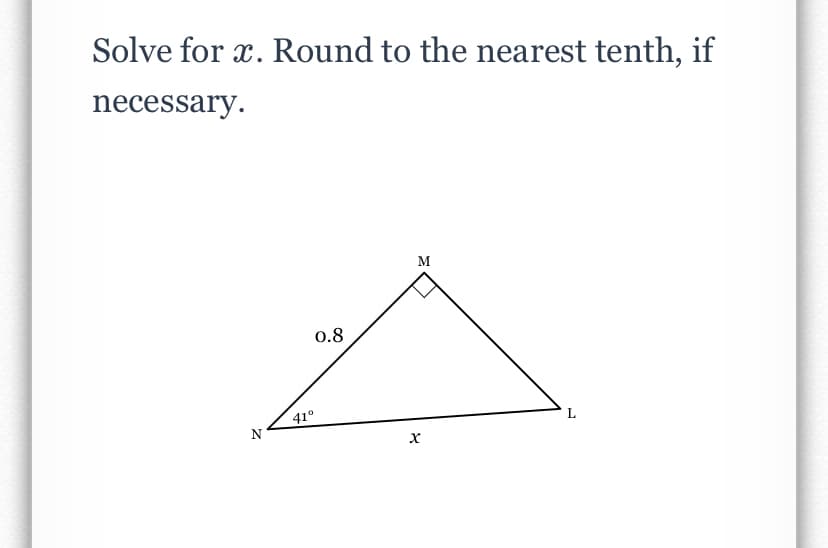 Solve for x. Round to the nearest tenth, if
necessary.
M
0.8
41°
