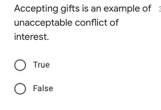 Accepting gifts is an example of =
unacceptable conflict of
interest.
O True
O False
